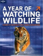 Lonely Planet A Year of Watching Wildlife (General Reference) - David Lukas