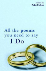 All The Poems You Need To Say I Do - Peter Forbes