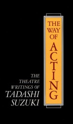 The Way of Acting: The Theatre Writings of Tadashi Suzuki - Tadashi Suzuki, J. Thomas Rimer