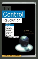 The Control Revolution: How the Internet is Putting Individuals in Charge and Changing the World We Know - Andrew L. Shapiro