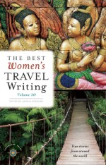 The Best Women's Travel Writing, Volume 10: True Stories from Around the World - Lavinia Spalding