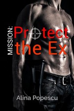 Mission: Protect the Ex - Alina Popescu