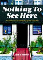 Nothing to See Here: A Guide to the Hidden Joys of Scotland - Anne Ward