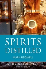 Spirits Distilled 2016: With Cocktails Mixed - Mark Ridgwell, Michael Butt