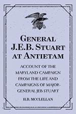 General J.E.B. Stuart at Antietam: Account of the Maryland Campaign from The Life and Campaigns of Major-General JEB Stuart - H.B. McClellan