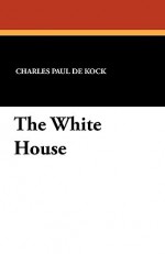 The White House - Charles Paul de Kock, Alcide Robaudi, George Burnham Ives