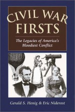 Civil War Firsts: The Legacies Of America's Bloodiest Conflict - Gerald S. Henig, Eric Niderost