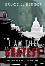 I Am The Gratest (An Ezekiel Grate Adventure) - Bruce J. Berger