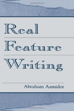 Real Feature Writing (Routledge Communication Series) - Abraham Aamidor