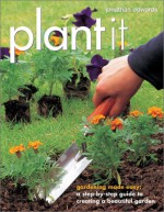 Plant It: gardening made easy—a step-by-step guide to creating a beautiful garden - Jonathan Edwards