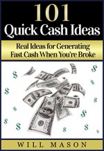 101 Quick Cash Ideas: Real Ideas for Generating Fast Cash When You're Broke (Quick Cash, Quick Money, Paycheck to Paycheck, Fast Cash, Quick Cash Guide, Make Money Fast, No Money, Money Tips) - Will Mason