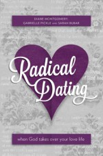 Radical Dating: When God takes over your love life - Gabrielle Pickle, Sarah Bubar, Diane Montgomery