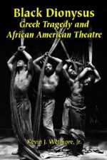 Black Dionysus: Greek Tragedy and African American Theatre - Kevin J. Wetmore Jr.