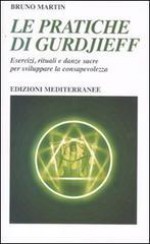 Le pratiche di Gurdjeff. Esercizi, rituali e danze sacre per sviluppare la consapevolezza - Bruno Martin