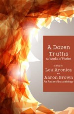 A Dozen Truths: 12 Works of Fiction - Lou Aronica, Aaron Brown