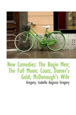 New Comedies: The Bogie Men; The Full Moon; Coats; Damer's Gold; McDonough's Wife - Gregory, Isabella Augusta Gregory