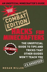 Minecraft ® Hacks: Combat Edition: The Unofficial Guide to Tips and Tricks That Other Guides Won't Teach You - Megan Miller