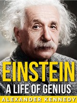 Einstein: A Life of Genius (The True Story of Albert Einstein) - Alexander Kennedy