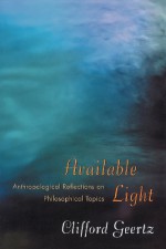 Available Light: Anthropological Reflections on Philosophical Topics. - Clifford Geertz