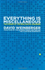 Everything Is Miscellaneous: The Power of the New Digital Disorder - David Weinberger