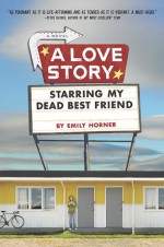 A Love Story Starring My Dead Best Friend - Emily Horner