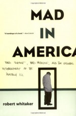 Mad in America: Bad Science, Bad Medicine and the Enduring Mistreatment of the Mentally Ill - Robert Whitaker