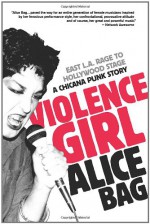 Violence Girl: East L.A. Rage to Hollywood Stage, a Chicana Punk Story - Alice Bag