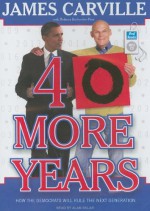 40 More Years: How the Democrats Will Rule the Next Generation - James Carville, Alan Sklar, Rebecca Buckwalter-Poza