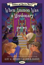 Believe and You're There, vol. 6: When Ammon Was a Missionary - Alice W. Johnson, Allison H. Warner