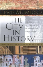 The City in History: Its Origins, Its Transformations, and Its Prospects - Lewis Mumford