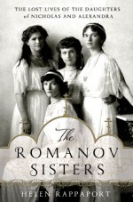 The Romanov Sisters: The Lost Lives of the Daughters of Nicholas and Alexandra - Helen Rappaport