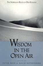 Wisdom In The Open Air: The Norwegian Roots of Deep Ecology - Peter Reed, David Rothenberg