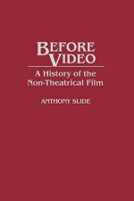 Before Video: A History of the Non-Theatrical Film - Anthony Slide