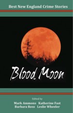 Best New England Crime Stories 2013: Blood Moon - Barbara Ross, Katherine Fast, Leslie Wheeler, V.R. Barkowski, Judith Boss, John Bubar, Stuart Cohen, Sheila Connolly, Frank Cook, Ray Daniel, Randy DeWitt, Stef Donati, Christine Eskilson, Kate Flora, Judith Green, Woody Hanstein, J. A. Hennrikus, Daniel Moses Luft, Chery