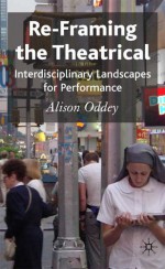 Re-Framing the Theatrical: Interdisciplinary Landscapes for Performance - Alison Oddey