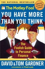 The Motley Fool You Have More Than You Think: The Foolish Guide to Personal Finance (Motley Fool Books) - David Gardner, Tom Gardner, Motley Fool Inc