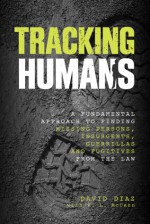 Tracking Humans: A Fundamental Approach to Finding Missing Persons, Insurgents, Guerrillas, and Fugitives from the Law - David Diaz, V.L. McCann