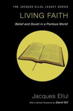 Living Faith: Belief And Doubt In A Perilous World - Jacques Ellul