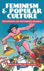 Feminism and Popular Culture: Investigating the Postfeminist Mystique - Rebecca Munford, Melanie Waters, Stacy Gillis, Imelda Whelehan