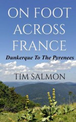 On Foot Across France - Dunkerque to the Pyrenees - Tim Salmon, Stephanie Zia