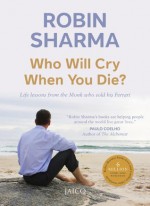 Who Will Cry When You Die?: Life Lessons From The Monk Who Sold His Ferrari - Robin Sharma