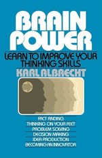 Brain Power: Learn to Improve Your Thinking Skills - Karl Albrecht