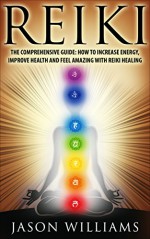 Reiki: The Comprehensive Guide - How to Increase Energy, Improve Health, and Feel Amazing with Reiki Healing - Jason Williams