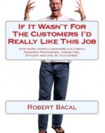 Stop Angry, Hostile Customers COLD While Remaining Professional, Stress Free, Efficient and Cool As A Cucumber - Robert Bacal