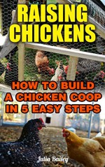 Raising Chickens: How to Build a Chicken Coop in 5 Easy Steps - Julia Bailey