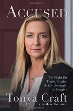 Accused: My Fight for Truth, Justice, and the Strength to Forgive - Tonya Craft, Mark Dagostino