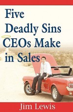 Five Deadly Sins Ce Os Make In Sales - Jim Lewis