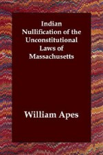 Indian Nullification of the Unconstitutional Laws of Massachusetts - William Apes