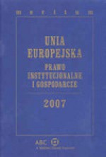 Unia Europejska. Prawo instytucjonalne i gospodarcze 2007 - Beata Wawrzyńczak Jędryka