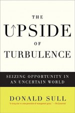 The Upside of Turbulence: Seizing Opportunity in an Uncertain World - Donald Sull